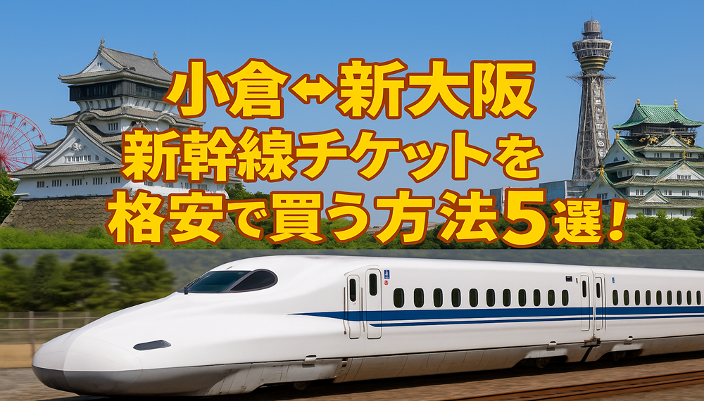 小倉⇔新大阪新幹線チケットを格安で買う方法5選！