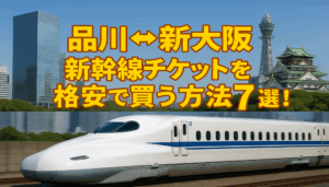 品川⇔新大阪新幹線チケットを格安で買う方法7選！割引方法を徹底解説 