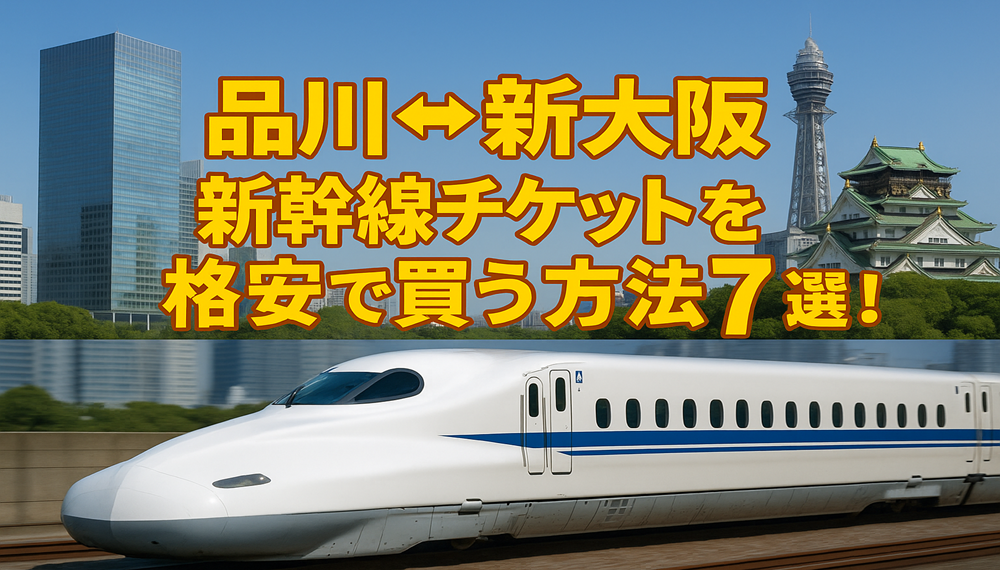 品川⇔新大阪新幹線チケットを格安で買う方法7選！割引方法を徹底解説