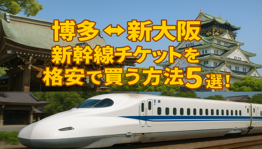 博多⇔新大阪新幹線チケットを格安で買う方法5選！割引方法を徹底解説